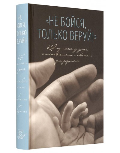 Не бойся, только веруй! Как молиться за детей, с наставлениями и советами для родителей (уценка)