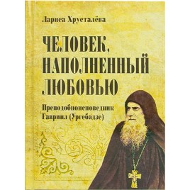 Человек, наполненный любовью: преподобноисповедник Гавриил (Ургебадзе) (уценка)