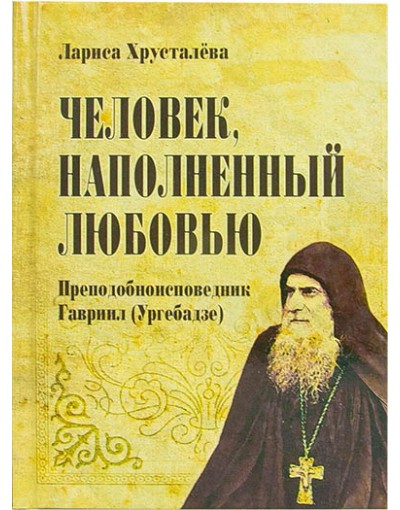 Человек, наполненный любовью: преподобноисповедник Гавриил (Ургебадзе) (уценка)